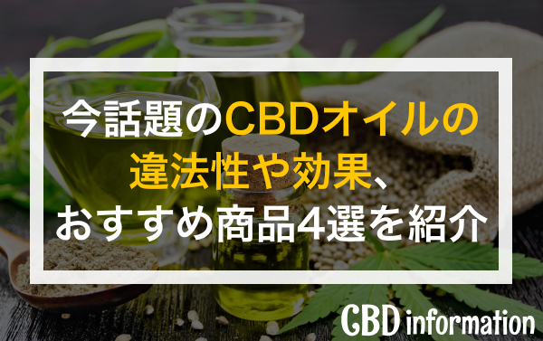 今話題のCBDオイルの違法性や効果、おすすめ商品4選を紹介