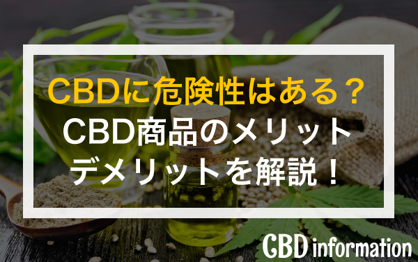 CBDに危険性はある？CBD商品のメリット・デメリットを解説！