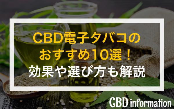 CBD電子タバコのおすすめ10選！効果や選び方も解説