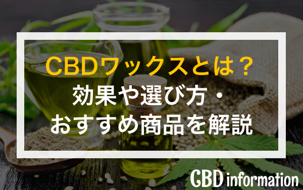 CBDワックスとは？効果や選び方・おすすめ商品を解説