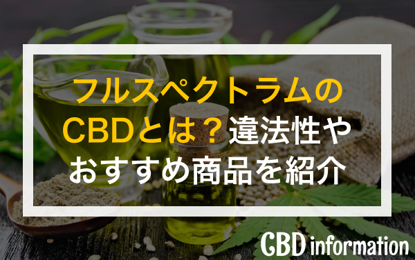 フルスペクトラムのCBDとは？違法性やおすすめ商品を紹介